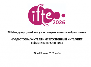 XII Международный форум по педагогическому образованию (IFTE-2026) «ПОДГОТОВКА УЧИТЕЛЯ И ИСКУССТВЕННЫЙ ИНТЕЛЛЕКТ: КЕЙСЫ УНИВЕРСИТЕТОВ»