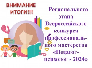 ИТОГИ регионального этапа Всероссийского конкурса профессионального мастерства «Педагог-психолог — 2024»