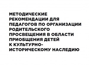 Рекомендации по организации родительского просвещения приобщения детей к культурно-историческому наследию